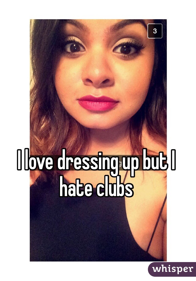 I love dressing up but I hate clubs 
