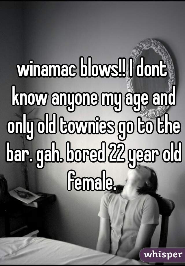 winamac blows!! I dont know anyone my age and only old townies go to the bar. gah. bored 22 year old female. 