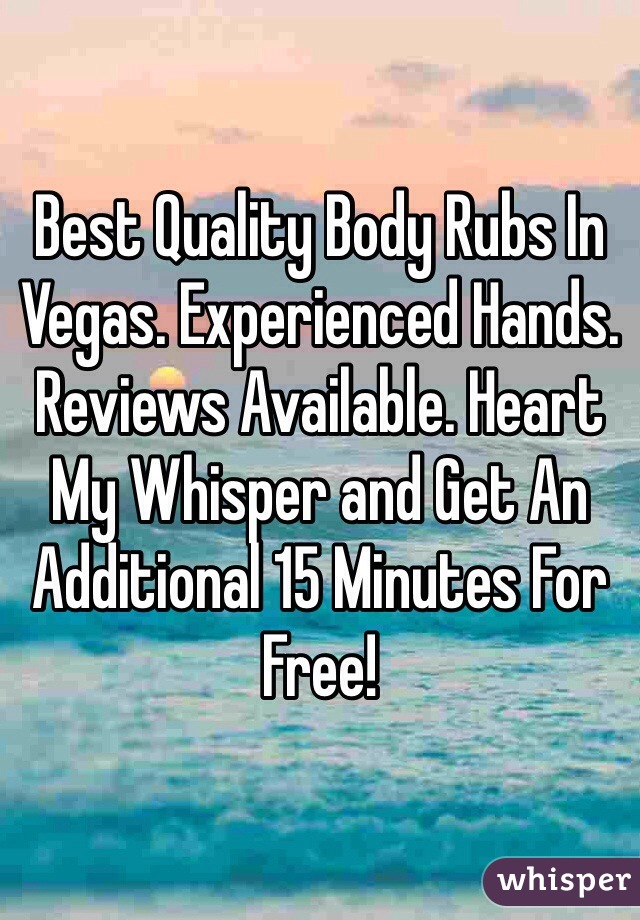 Best Quality Body Rubs In Vegas. Experienced Hands. Reviews Available. Heart My Whisper and Get An Additional 15 Minutes For Free!
