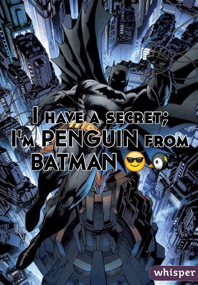 I have a secret;
I'm PENGUIN from BATMAN 😎🐧