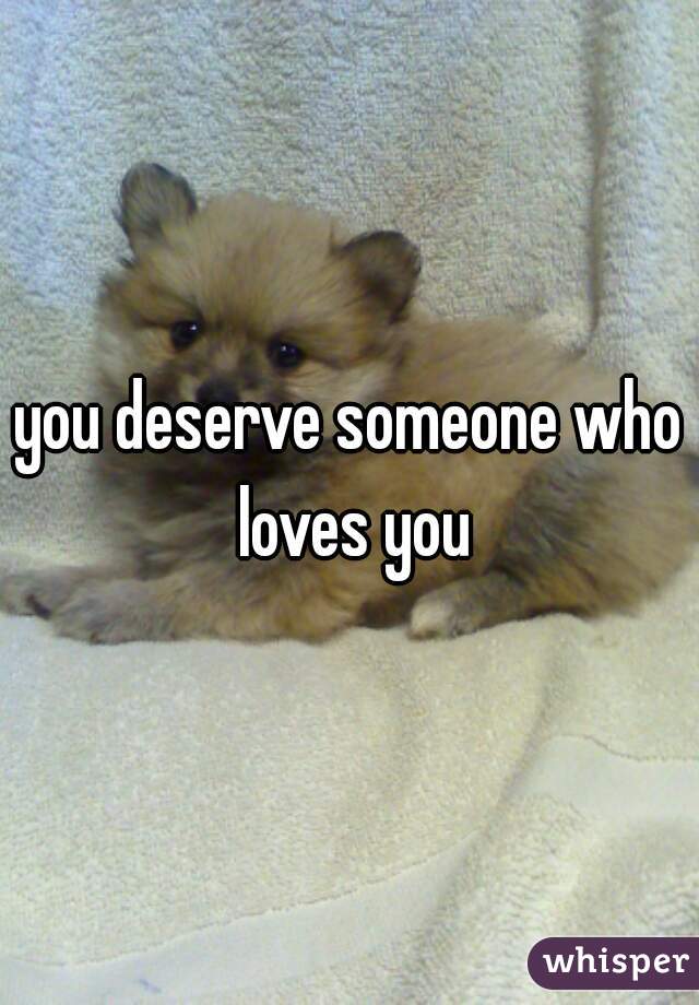 you deserve someone who loves you