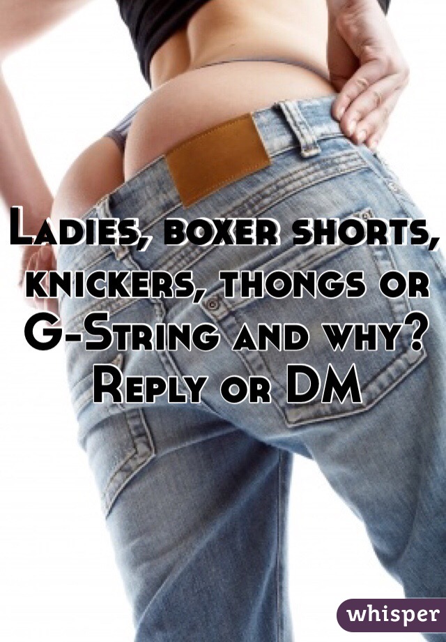 Ladies, boxer shorts, knickers, thongs or G-String and why? Reply or DM 