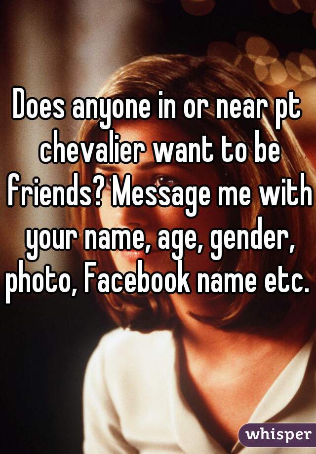 Does anyone in or near pt chevalier want to be friends? Message me with your name, age, gender, photo, Facebook name etc.   