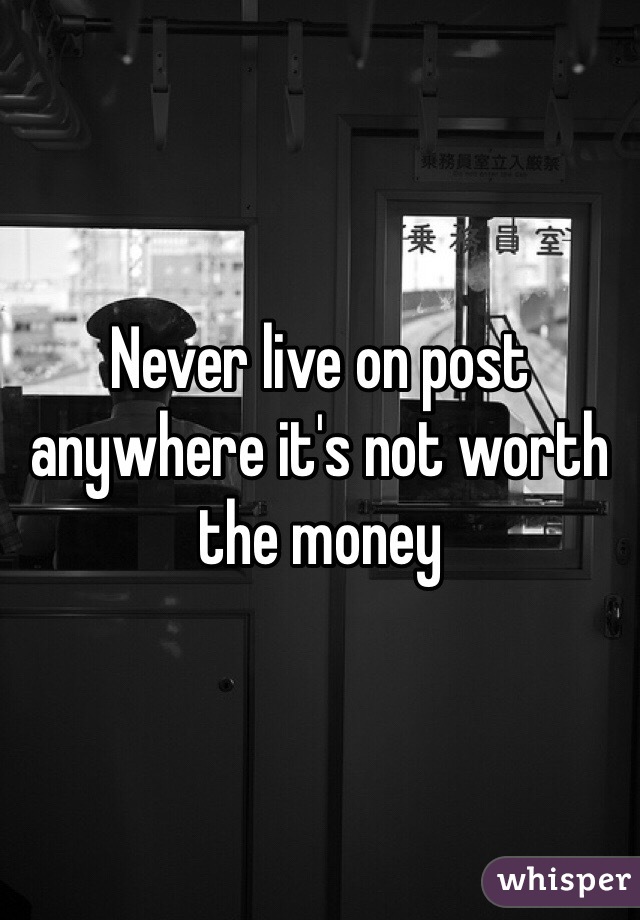 Never live on post anywhere it's not worth the money 