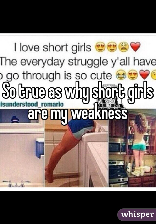 So true as why short girls are my weakness 