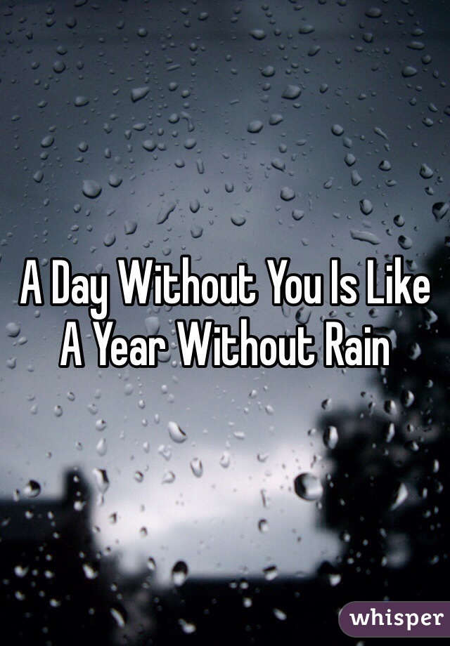 A Day Without You Is Like A Year Without Rain 
