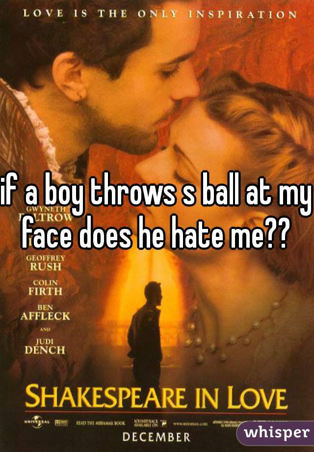 if a boy throws s ball at my face does he hate me?? 