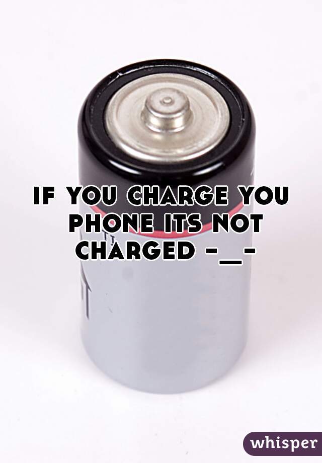 if you charge you phone its not charged -_-