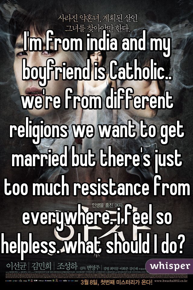 I'm from india and my boyfriend is Catholic.. we're from different religions we want to get married but there's just too much resistance from everywhere. i feel so helpless. what should I do?  