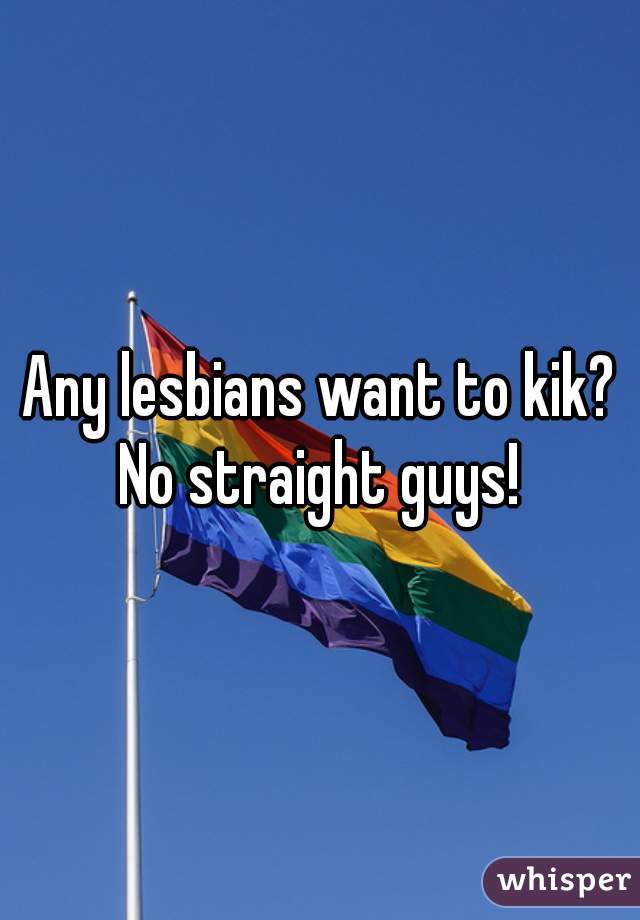 Any lesbians want to kik? No straight guys! 