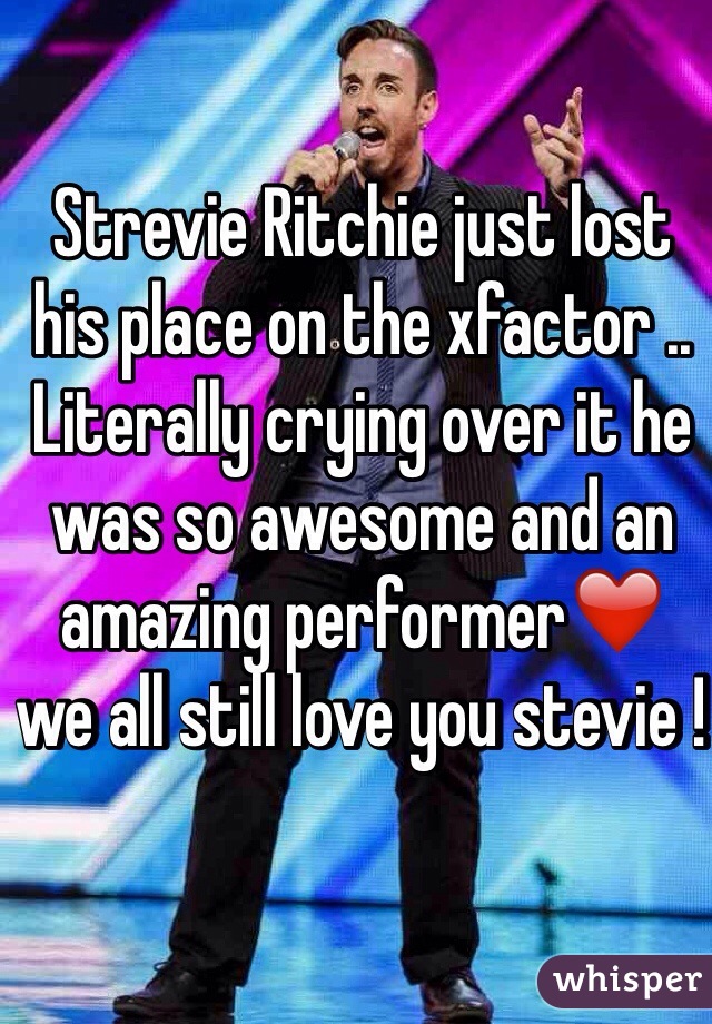 Strevie Ritchie just lost his place on the xfactor .. Literally crying over it he was so awesome and an amazing performer❤️ we all still love you stevie ! 