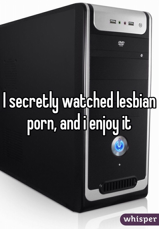 I secretly watched lesbian porn, and i enjoy it 