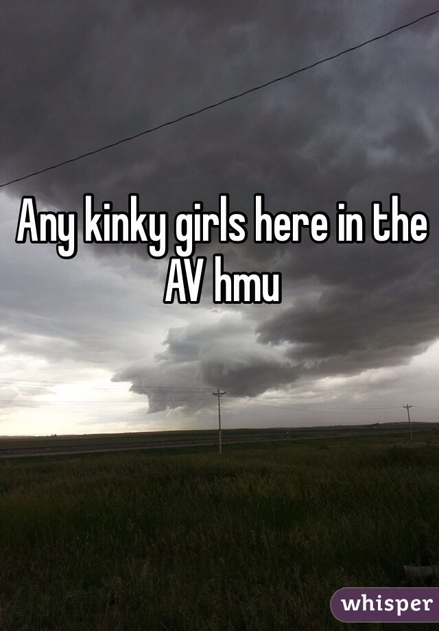 Any kinky girls here in the AV hmu