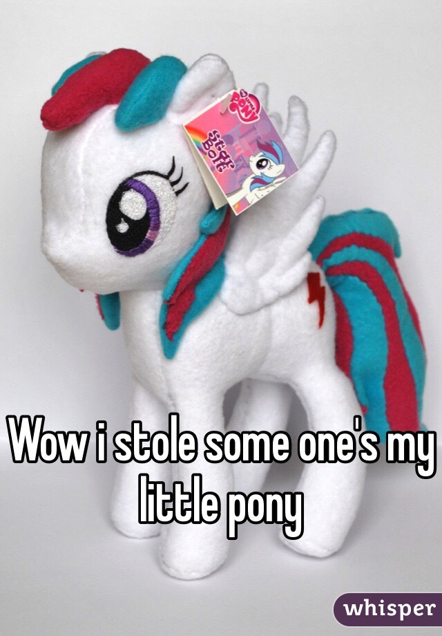 Wow i stole some one's my little pony