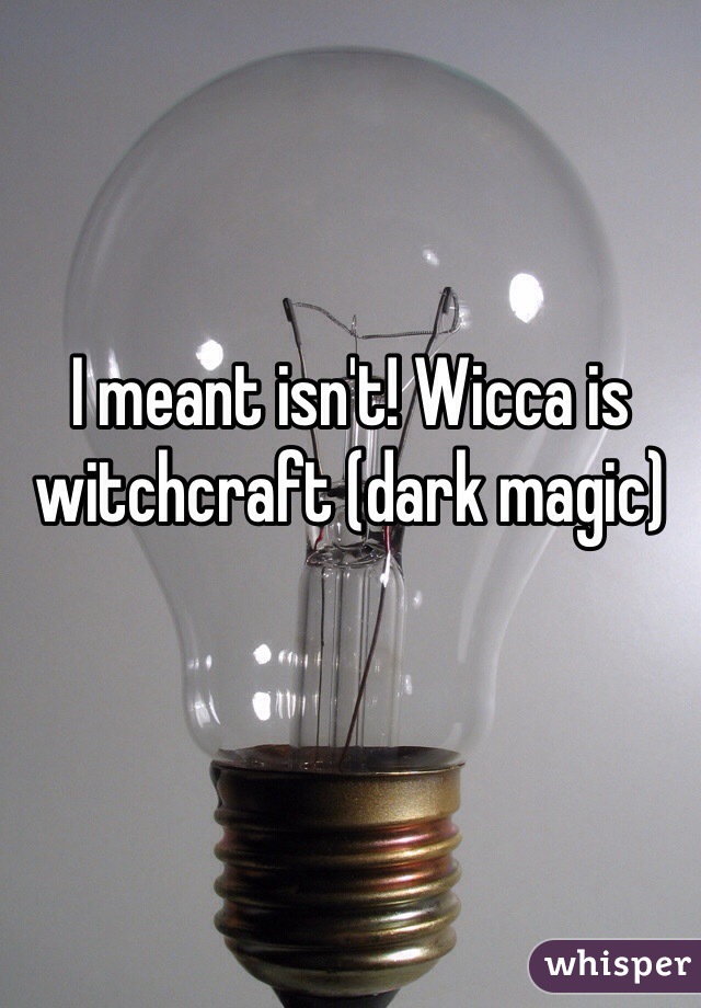 I meant isn't! Wicca is witchcraft (dark magic) 
