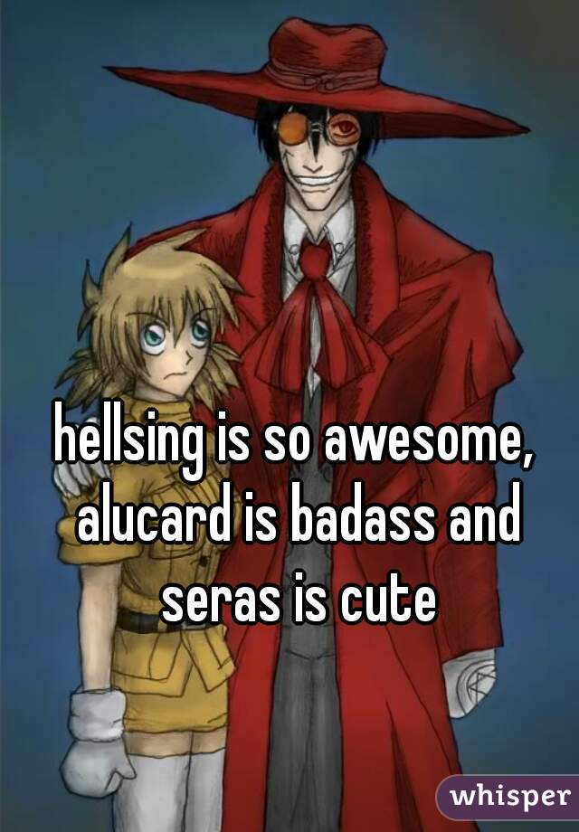 hellsing is so awesome, alucard is badass and seras is cute