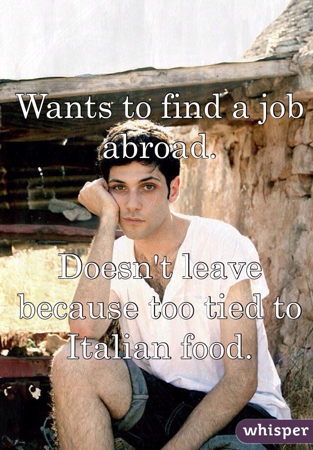 Wants to find a job abroad.


Doesn't leave because too tied to Italian food.