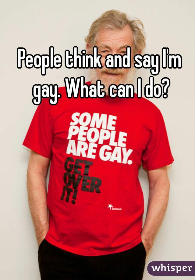 People think and say I'm gay. What can I do?