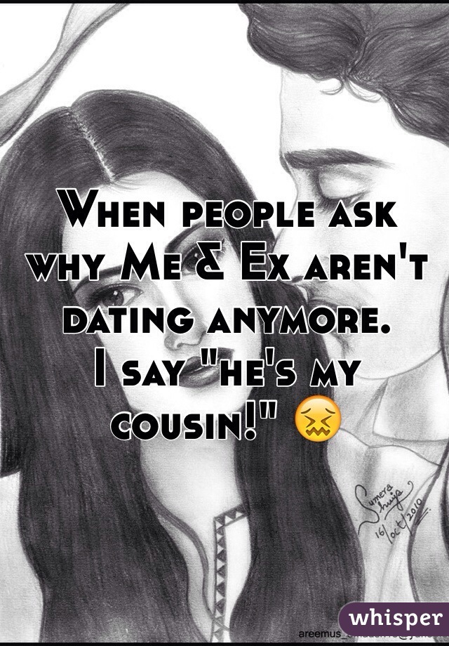 When people ask why Me & Ex aren't dating anymore. 
I say "he's my cousin!" 😖 