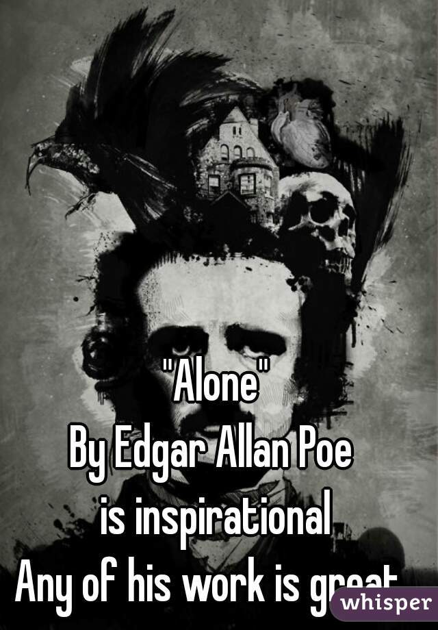  "Alone" 
By Edgar Allan Poe 
is inspirational
Any of his work is great. 
