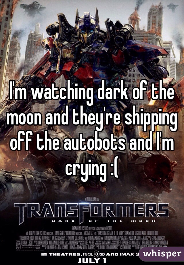 I'm watching dark of the moon and they're shipping off the autobots and I'm crying :( 