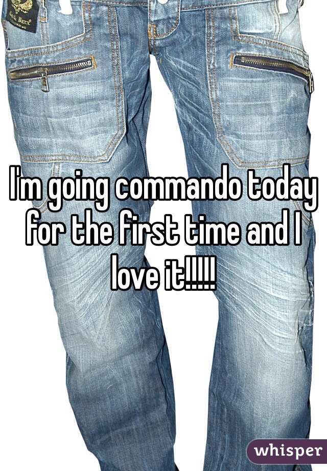I'm going commando today for the first time and I love it!!!!!