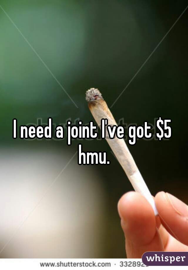 I need a joint I've got $5 hmu.