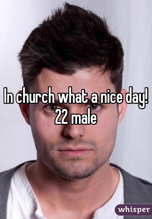 In church what a nice day! 22 male 