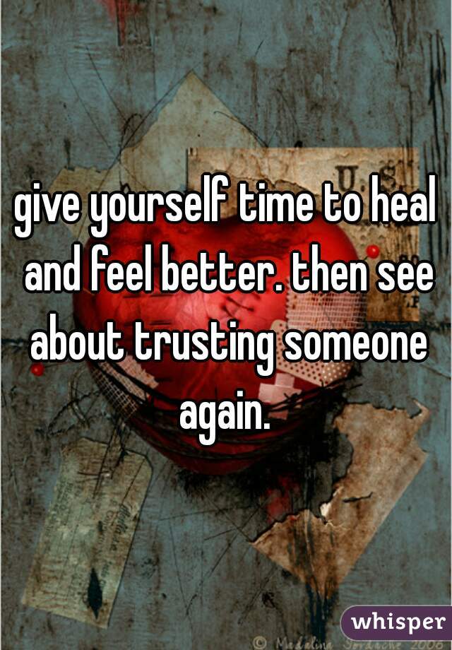 give yourself time to heal and feel better. then see about trusting someone again. 