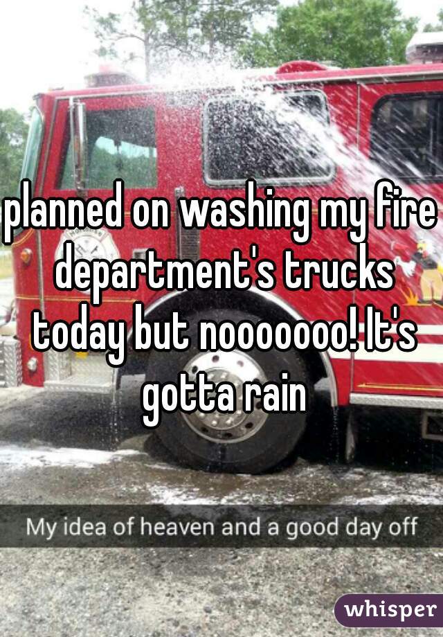 planned on washing my fire department's trucks today but nooooooo! It's gotta rain