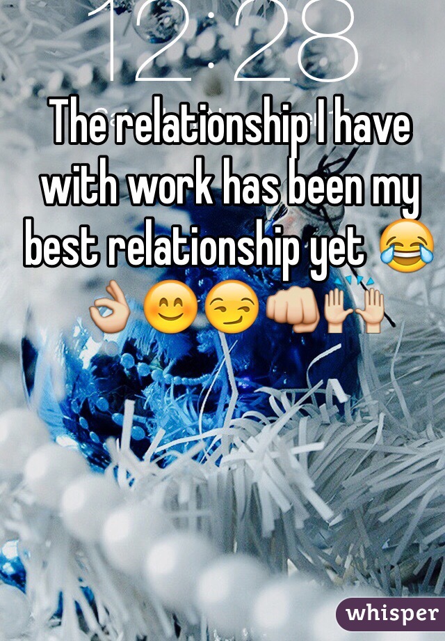 The relationship I have with work has been my best relationship yet 😂👌😊😏👊🙌