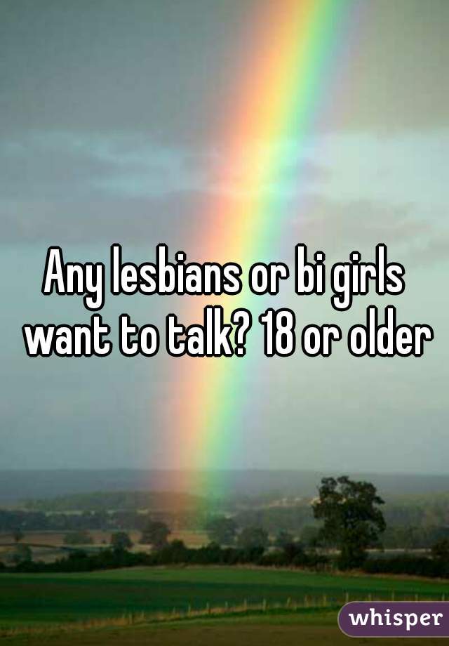 Any lesbians or bi girls want to talk? 18 or older