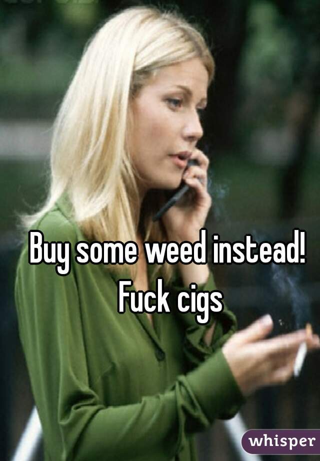 Buy some weed instead! Fuck cigs