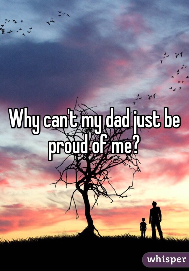 Why can't my dad just be proud of me?