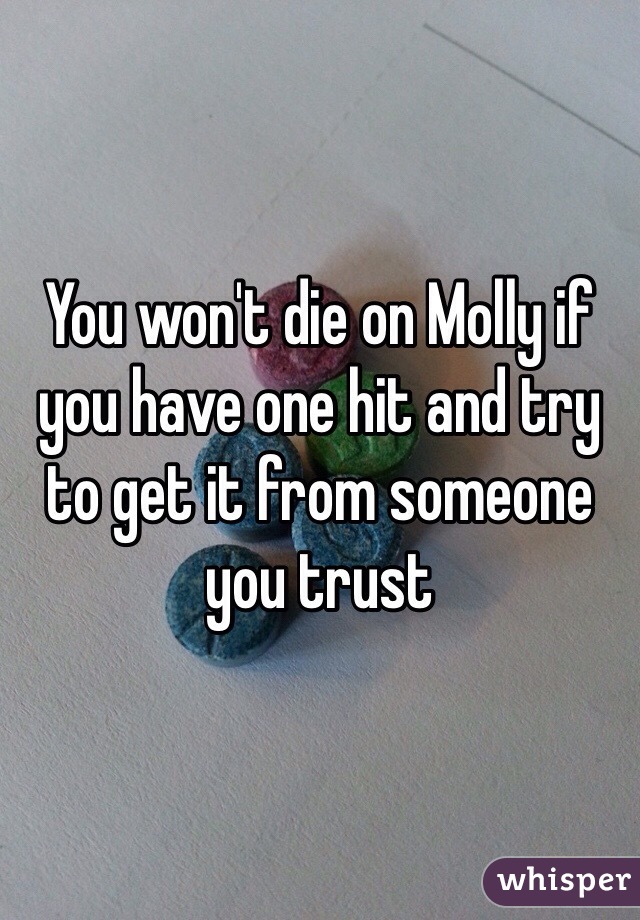 You won't die on Molly if you have one hit and try to get it from someone you trust 