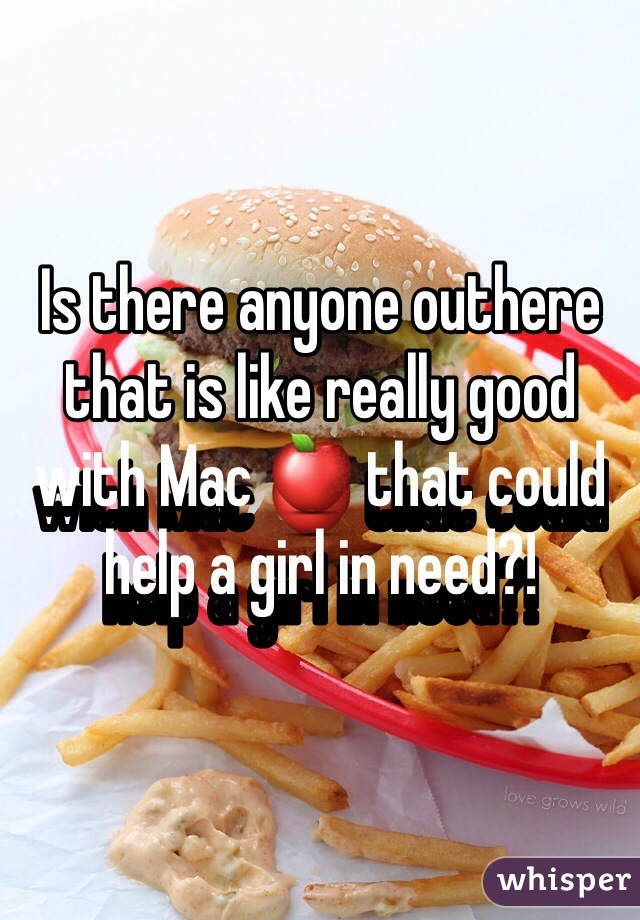 Is there anyone outhere that is like really good with Mac 🍎 that could help a girl in need?! 