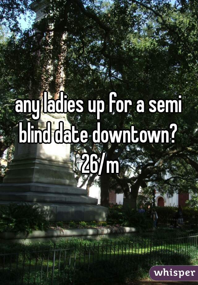 any ladies up for a semi blind date downtown?  26/m