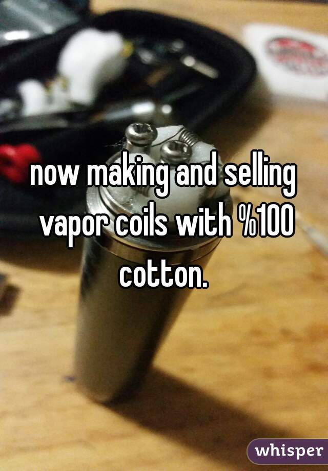 now making and selling vapor coils with %100 cotton. 
