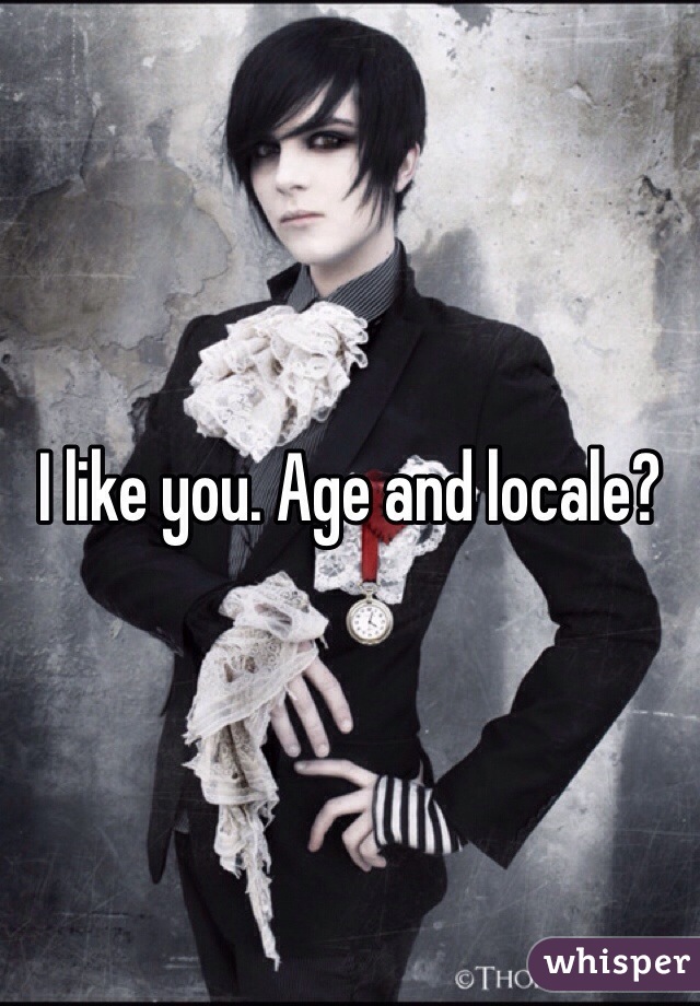 I like you. Age and locale?