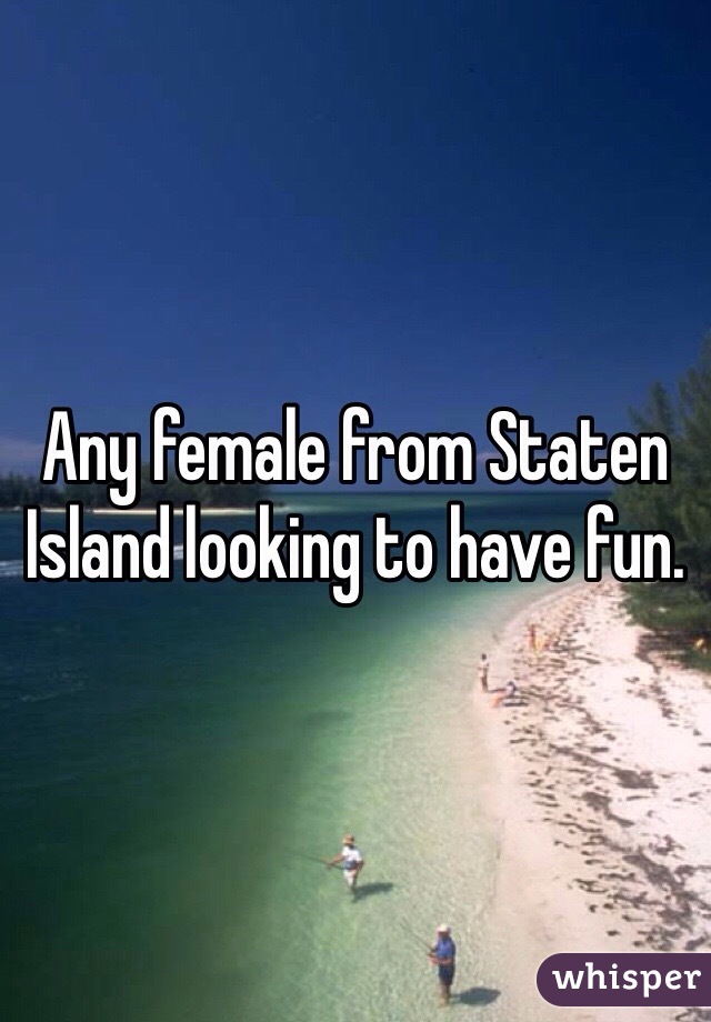 Any female from Staten Island looking to have fun.