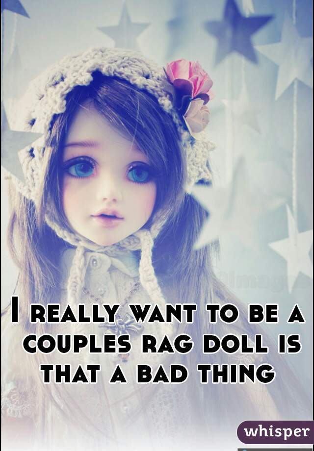 I really want to be a couples rag doll is that a bad thing 