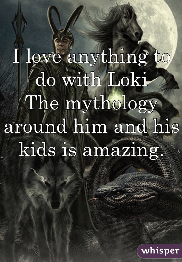 I love anything to do with Loki
The mythology around him and his kids is amazing. 