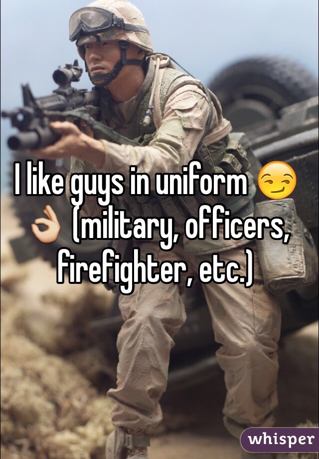 I like guys in uniform 😏👌 (military, officers, firefighter, etc.) 