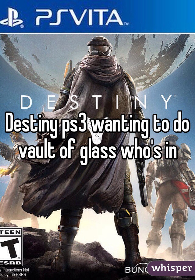 Destiny ps3 wanting to do vault of glass who's in 