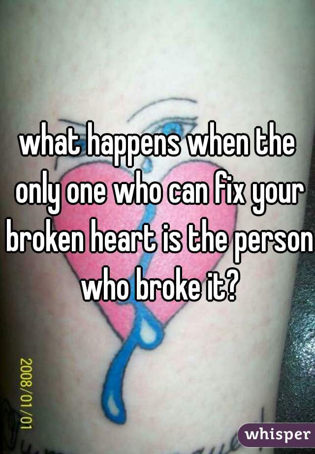 what happens when the only one who can fix your broken heart is the person who broke it?