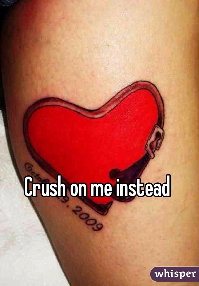 Crush on me instead 