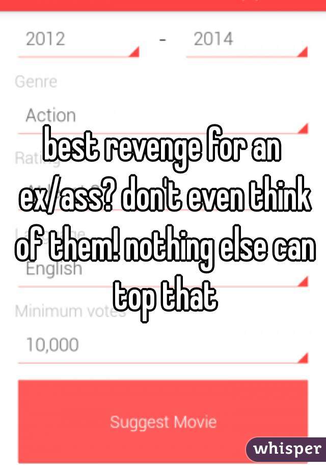 best revenge for an ex/ass? don't even think of them! nothing else can top that