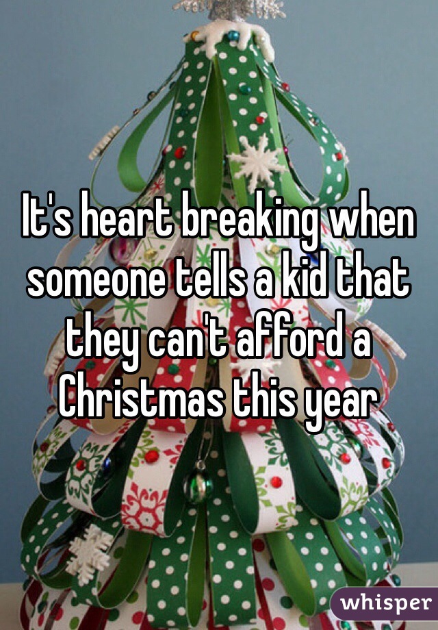 It's heart breaking when someone tells a kid that they can't afford a Christmas this year