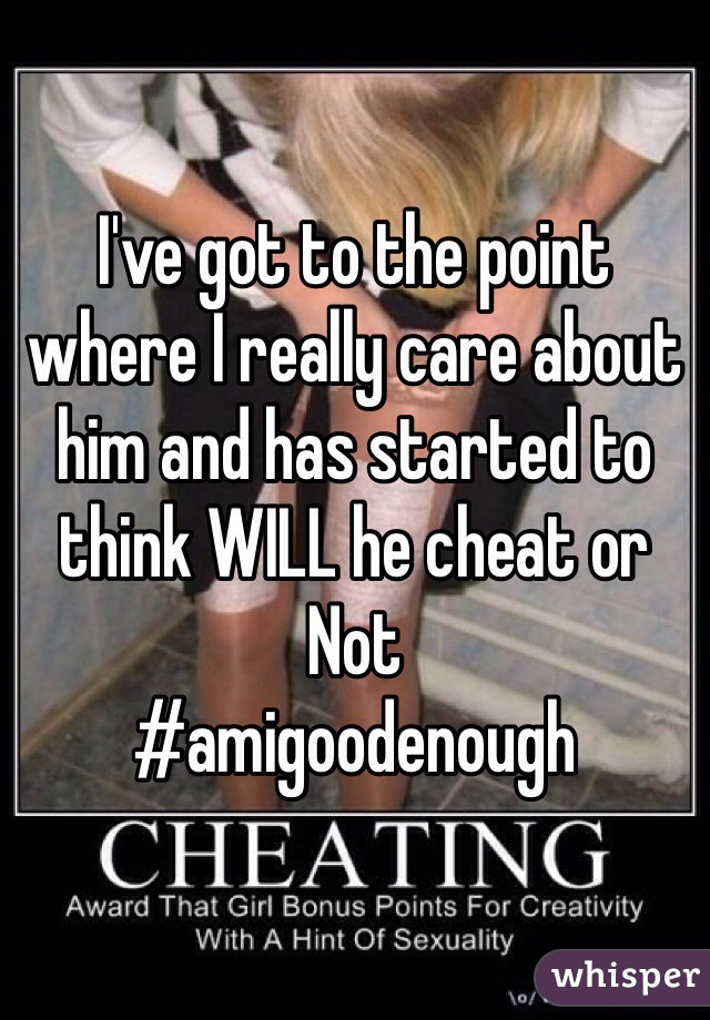 I've got to the point where I really care about him and has started to think WILL he cheat or Not 
#amigoodenough