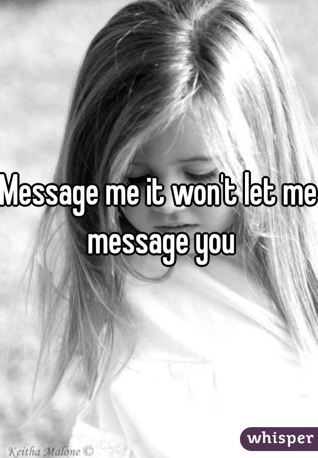Message me it won't let me message you